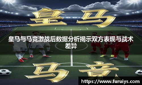 皇马与马竞激战后数据分析揭示双方表现与战术差异