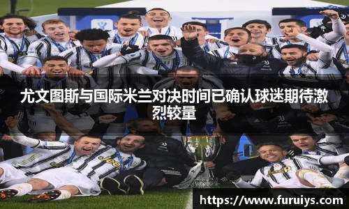 尤文图斯与国际米兰对决时间已确认球迷期待激烈较量